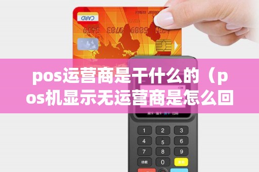 pos运营商是干什么的(pos机显示无运营商是怎么回事) pos运营商是干什么的(pos机显示无运营商是怎么回事)