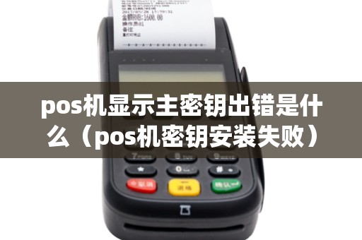 pos机显示主密钥出错是什么（pos机密钥安装失败）