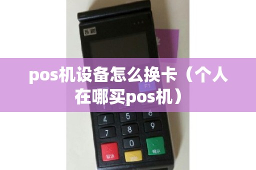 pos机设备怎么换卡（个人在哪买pos机）