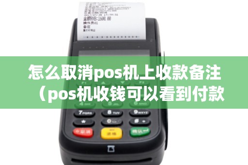 怎么取消pos机上收款备注（pos机收钱可以看到付款人的信息吗）