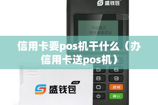 信用卡要pos机干什么（办信用卡送pos机）