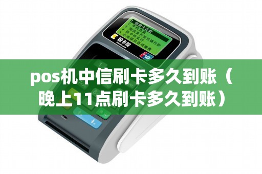 pos机中信刷卡多久到账（晚上11点刷卡多久到账）