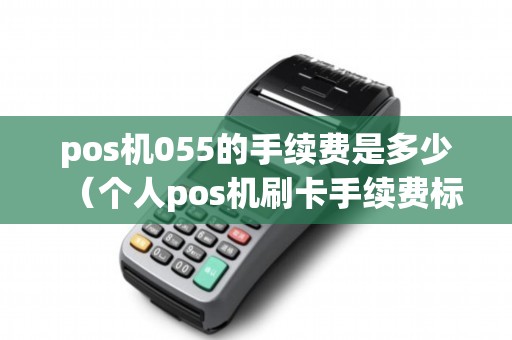 pos机055的手续费是多少（个人pos机刷卡手续费标准）