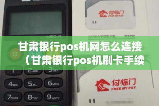 甘肃银行pos机网怎么连接(甘肃银行pos机刷卡手续费标准) 甘肃银行pos机网怎么连接(甘肃银行pos机刷卡手续费标准)