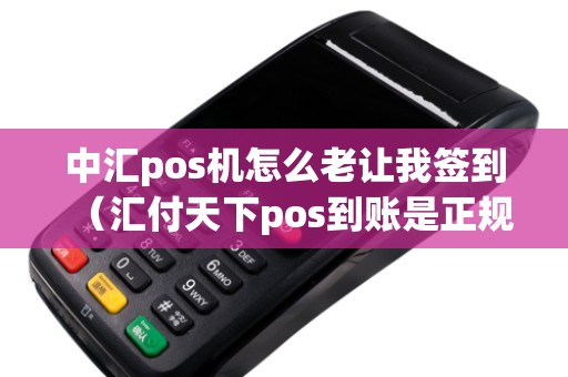 中汇pos机怎么老让我签到（汇付天下pos到账是正规的么）
