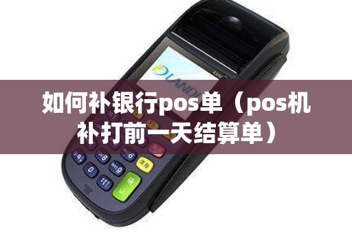 如何补银行pos单（pos机补打前一天结算单）