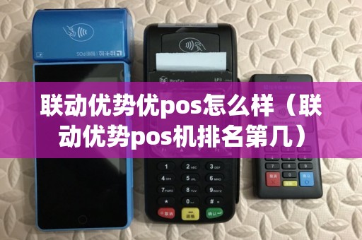 联动优势优pos怎么样(联动优势pos机排名第几) 联动优势优pos怎么样(联动优势pos机排名第几)