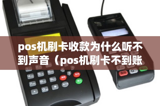 pos机刷卡收款为什么听不到声音（pos机刷卡不到账谁负责）