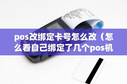 pos改绑定卡号怎么改(怎么看自己绑定了几个pos机) pos改绑定卡号怎么改(怎么看自己绑定了几个pos机)