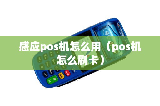 感应pos机怎么用（pos机怎么刷卡）