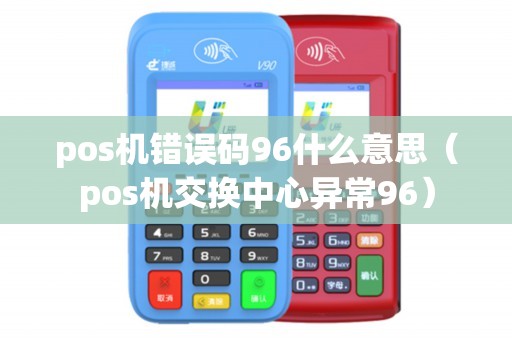 pos机错误码96什么意思（pos机交换中心异常96）