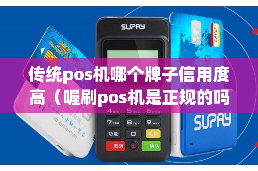 传统pos机哪个牌子信用度高（喔刷pos机是正规的吗）