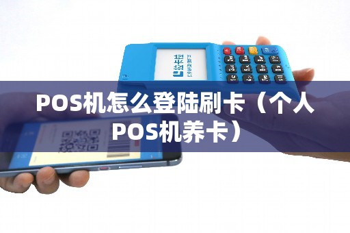 POS机怎么登陆刷卡（个人POS机养卡）