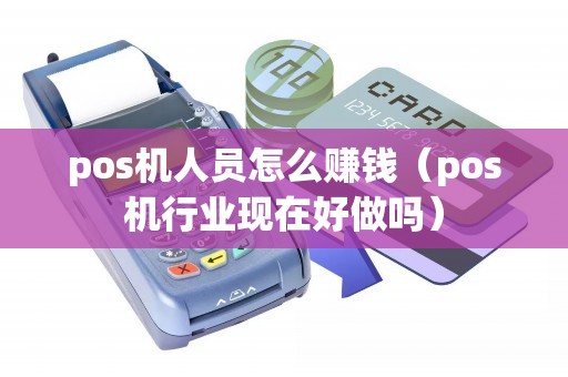 pos机人员怎么赚钱(pos机行业现在好做吗) pos机人员怎么赚钱(pos机行业现在好做吗)