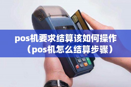 pos机要求结算该如何操作（pos机怎么结算步骤）