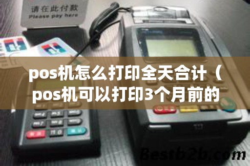 pos机怎么打印全天合计（pos机可以打印3个月前的小票）
