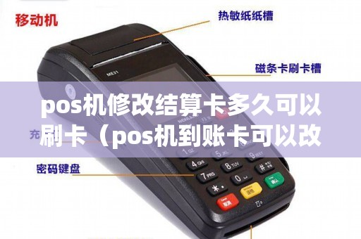 pos机修改结算卡多久可以刷卡(pos机到账卡可以改吗) pos机修改结算卡多久可以刷卡(pos机到账卡可以改吗)