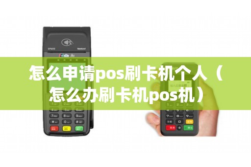 怎么申请pos刷卡机个人(怎么办刷卡机pos机) 怎么申请pos刷卡机个人(怎么办刷卡机pos机)