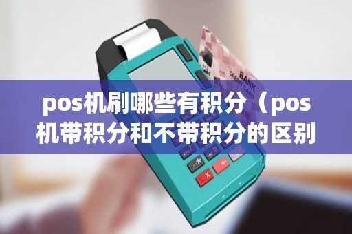 pos机刷哪些有积分(pos机带积分和不带积分的区别) pos机刷哪些有积分(pos机带积分和不带积分的区别)