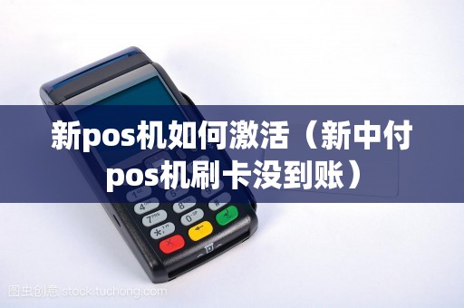 新pos机如何激活（新中付pos机刷卡没到账）