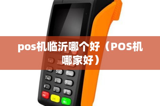 pos机临沂哪个好（POS机哪家好）