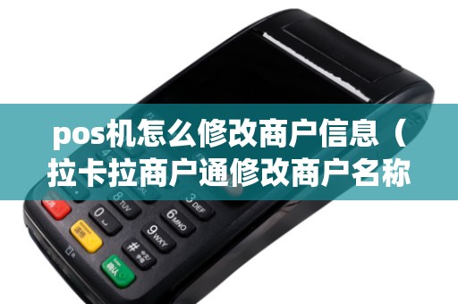pos机怎么修改商户信息（拉卡拉商户通修改商户名称）