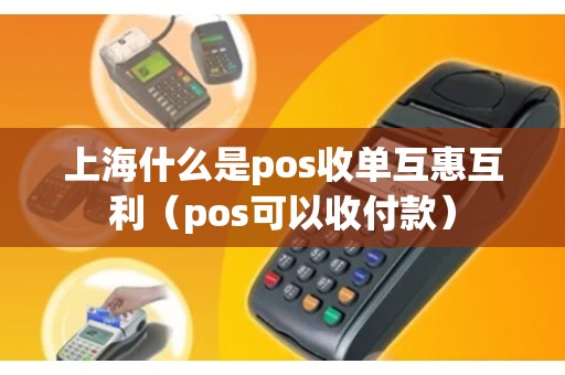 上海什么是pos收单互惠互利（pos可以收付款）