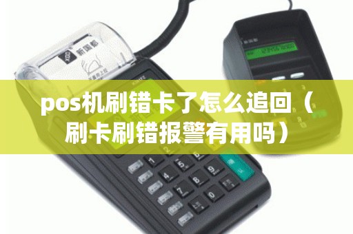 pos机刷错卡了怎么追回（刷卡刷错报警有用吗）