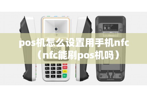 pos机怎么设置用手机nfc（nfc能刷pos机吗）