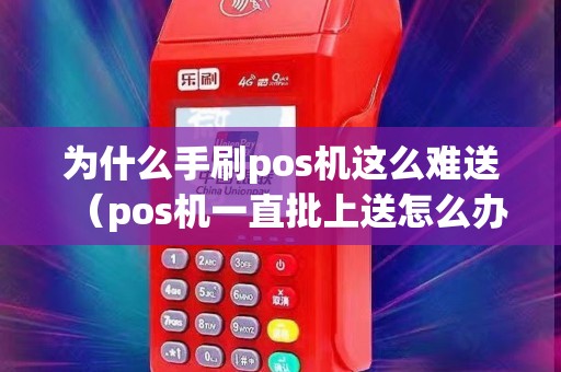 为什么手刷pos机这么难送（pos机一直批上送怎么办）