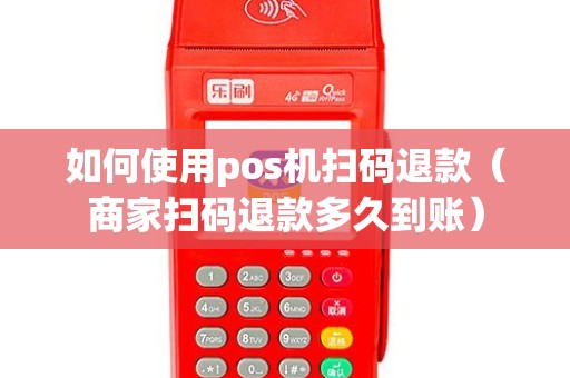 如何使用pos机扫码退款（商家扫码退款多久到账）