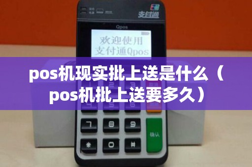 pos机现实批上送是什么（pos机批上送要多久）