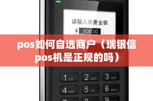 pos如何自选商户（瑞银信pos机是正规的吗）