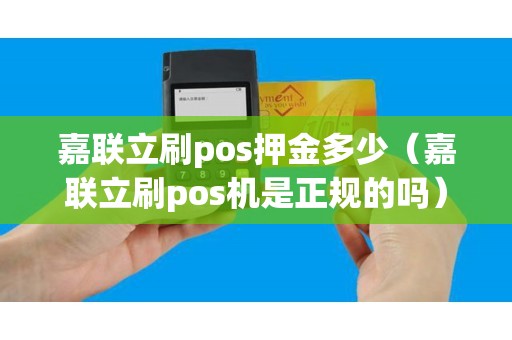 嘉联立刷pos押金多少（嘉联立刷pos机是正规的吗）