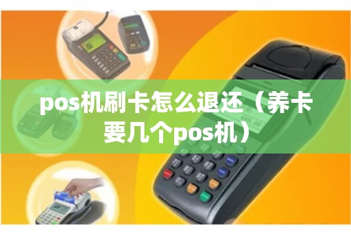pos机刷卡怎么退还（养卡要几个pos机）