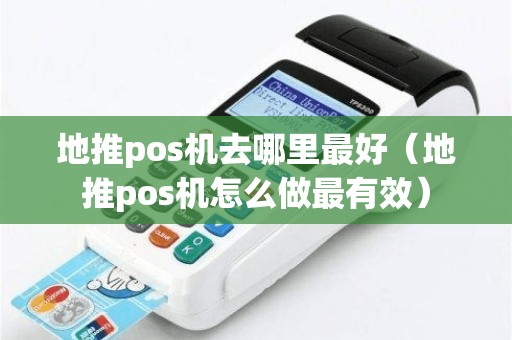 地推pos机去哪里最好（地推pos机怎么做最有效）
