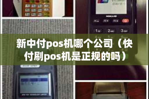 新中付pos机哪个公司（快付刷pos机是正规的吗）