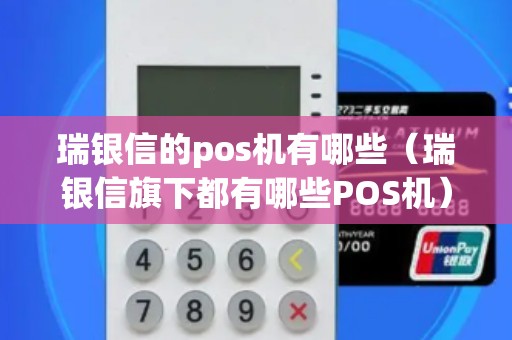 瑞银信的pos机有哪些（瑞银信旗下都有哪些POS机）