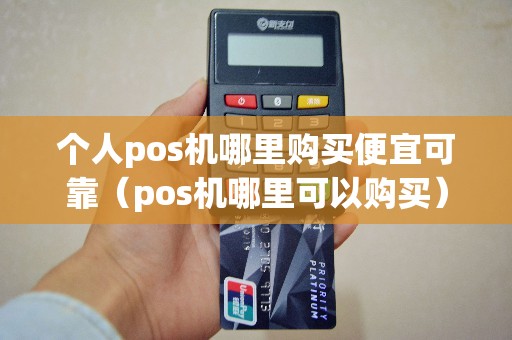 个人pos机哪里购买便宜可靠（pos机哪里可以购买）