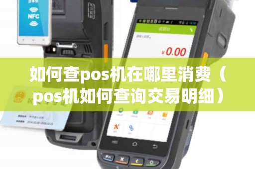 如何查pos机在哪里消费（pos机如何查询交易明细）