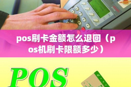 pos刷卡金额怎么退回（pos机刷卡限额多少）