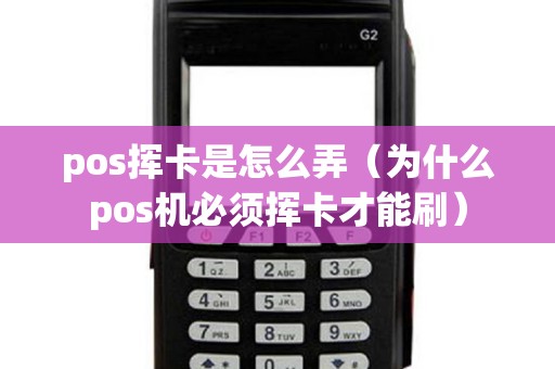 pos挥卡是怎么弄（为什么pos机必须挥卡才能刷）