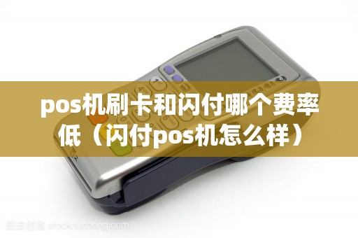 pos机刷卡和闪付哪个费率低（闪付pos机怎么样）