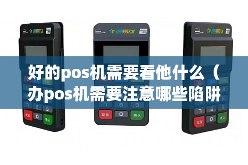 好的pos机需要看他什么（办pos机需要注意哪些陷阱）