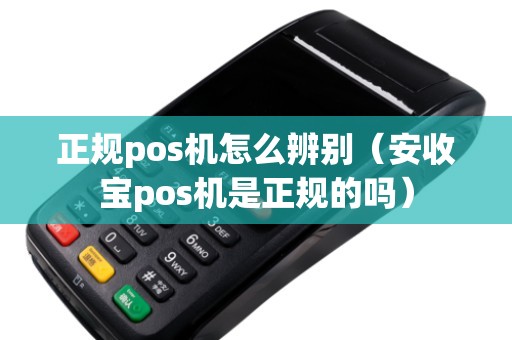 正规pos机怎么辨别（安收宝pos机是正规的吗）