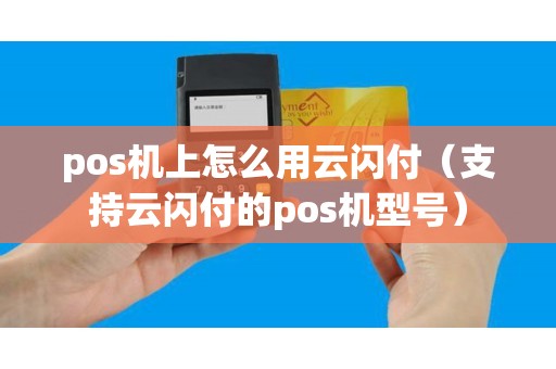 pos机上怎么用云闪付（支持云闪付的pos机型号）