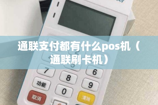 通联支付都有什么pos机（通联刷卡机）