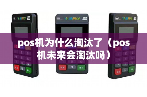 pos机为什么淘汰了（pos机未来会淘汰吗）
