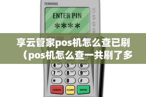 享云管家pos机怎么查已刷（pos机怎么查一共刷了多少钱）