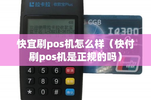 快宜刷pos机怎么样（快付刷pos机是正规的吗）